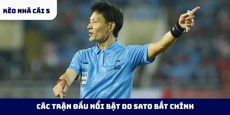 Các trận đấu nổi bật do Sato bắt chính