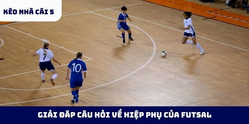 Giải đáp câu hỏi về hiệp phụ của Futsal